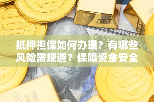 北京抵押担保如何办理？有哪些风险需规避？保障资金安全