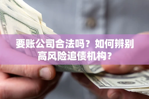 北京要账公司合法吗？如何辨别高风险追债机构？