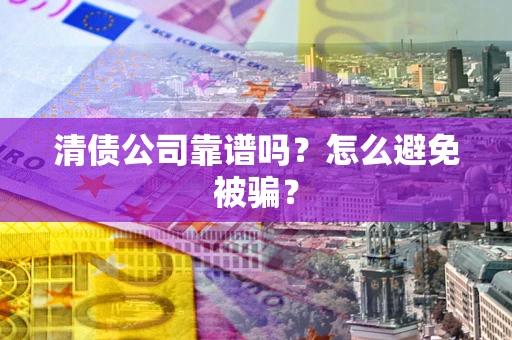 北京清债公司靠谱吗？怎么避免被骗？