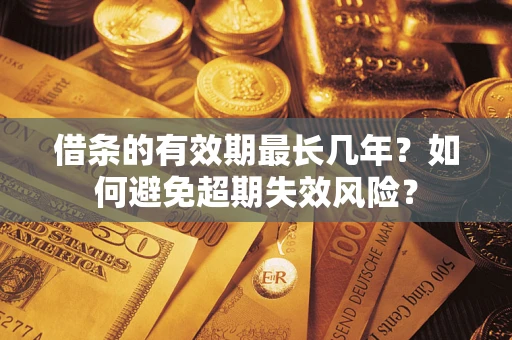 北京借条的有效期最长几年？如何避免超期失效风险？