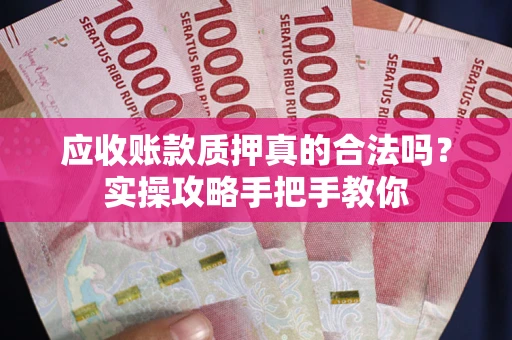北京应收账款质押真的合法吗？实操攻略手把手教你