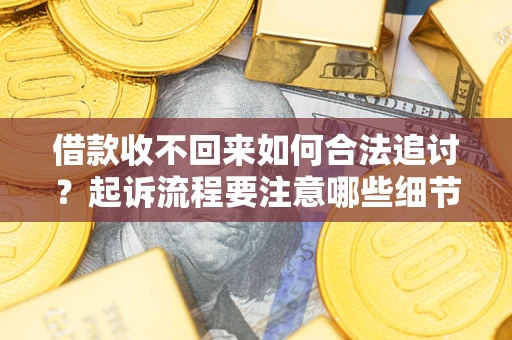 北京借款收不回来如何合法追讨？起诉流程要注意哪些细节？