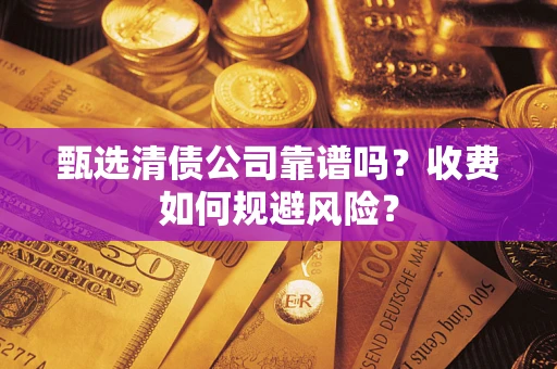 北京甄选清债公司靠谱吗？收费如何规避风险？