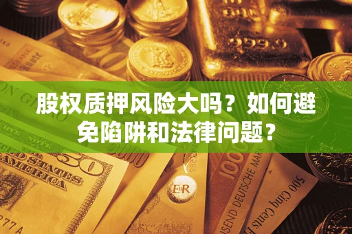 北京股权质押风险大吗？如何避免陷阱和法律问题？