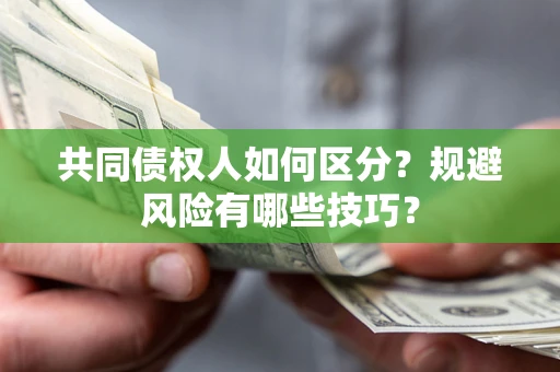 北京共同债权人如何区分？规避风险有哪些技巧？