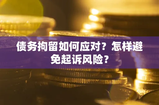 北京债务拘留如何应对？怎样避免起诉风险？