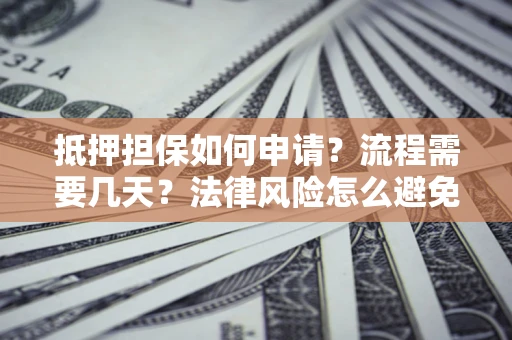 北京抵押担保如何申请？流程需要几天？法律风险怎么避免？避坑指南