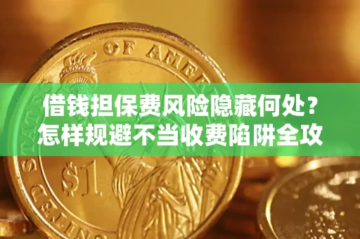 北京借钱担保费风险隐藏何处？怎样规避不当收费陷阱全攻略！