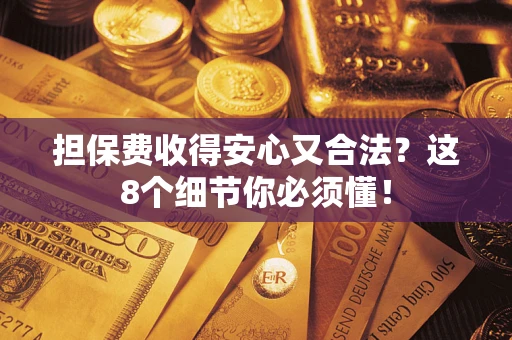 北京担保费收得安心又合法？这8个细节你必须懂！