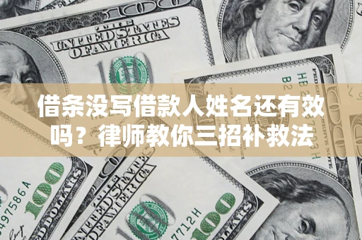 北京借条没写借款人姓名还有效吗？律师教你三招补救法