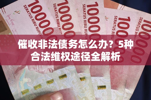 北京催收非法债务怎么办？5种合法维权途径全解析
