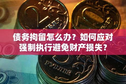 北京债务拘留怎么办？如何应对强制执行避免财产损失？