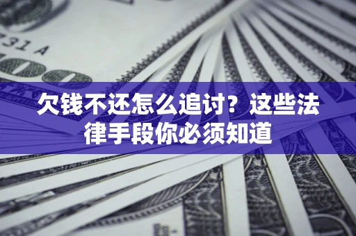 北京欠钱不还怎么追讨？这些法律手段你必须知道