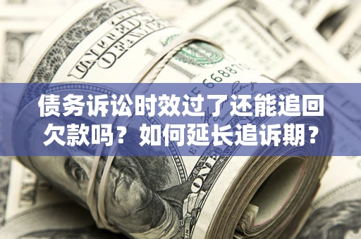 北京债务诉讼时效过了还能追回欠款吗？如何延长追诉期？