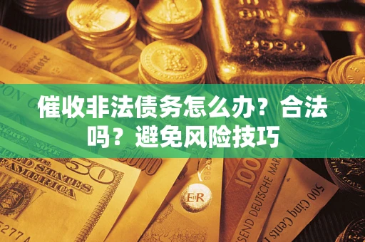 北京催收非法债务怎么办？合法吗？避免风险技巧