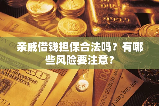 北京亲戚借钱担保合法吗？有哪些风险要注意？