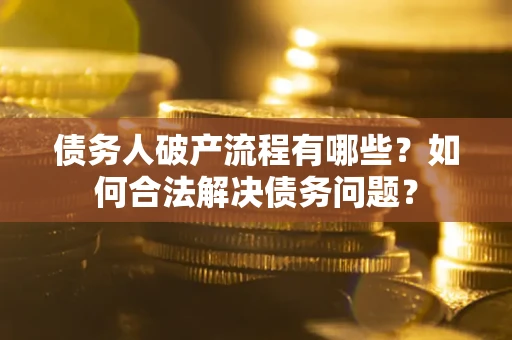 北京债务人破产流程有哪些？如何合法解决债务问题？