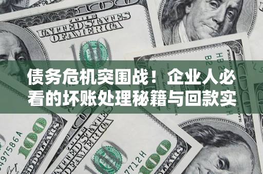 北京债务危机突围战！企业人必看的坏账处理秘籍与回款实战指南