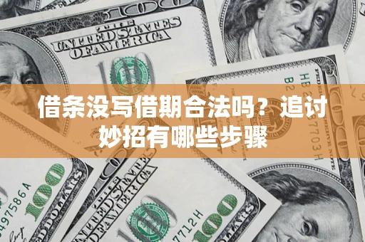 北京借条没写借期合法吗？追讨妙招有哪些步骤