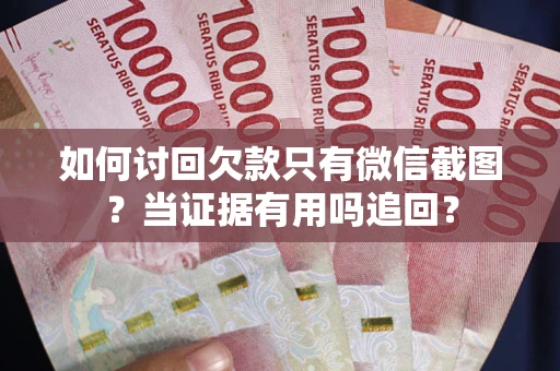 北京如何讨回欠款只有微信截图？当证据有用吗追回？