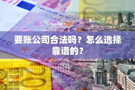 北京要账公司合法吗？怎么选择靠谱的？