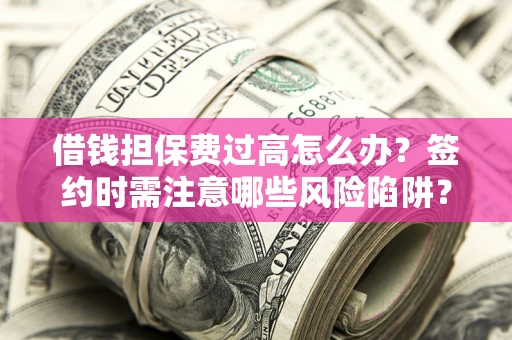 北京借钱担保费过高怎么办？签约时需注意哪些风险陷阱？