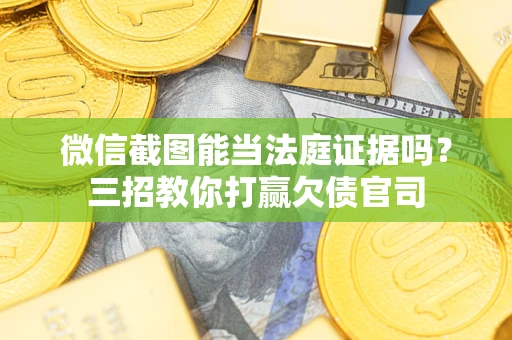 北京微信截图能当法庭证据吗？三招教你打赢欠债官司