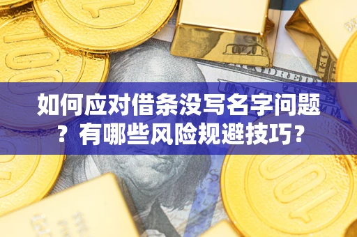 北京如何应对借条没写名字问题？有哪些风险规避技巧？