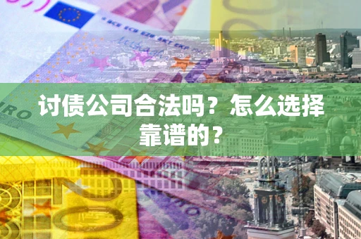 北京讨债公司合法吗？怎么选择靠谱的？
