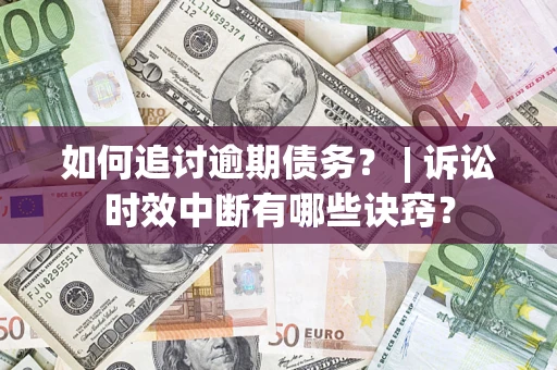 北京如何追讨逾期债务？ | 诉讼时效中断有哪些诀窍？