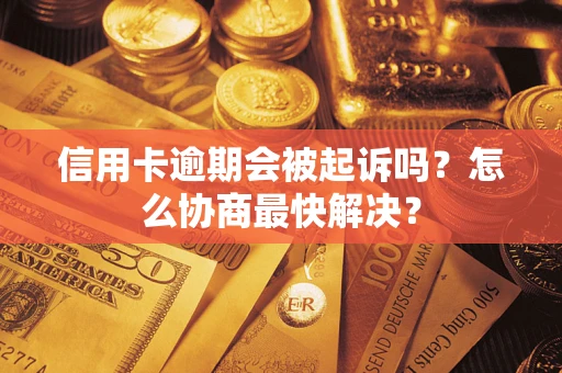 北京信用卡逾期会被起诉吗？怎么协商最快解决？