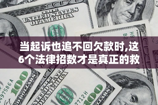 北京当起诉也追不回欠款时,这6个法律招数才是真正的救命稻草