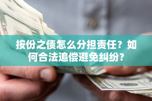 北京按份之债怎么分担责任？如何合法追偿避免纠纷？