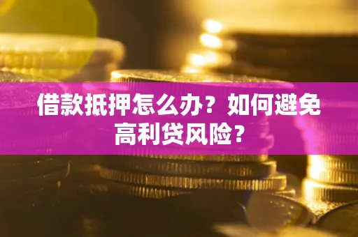 北京借款抵押怎么办？如何避免高利贷风险？