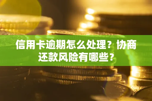 北京信用卡逾期怎么处理？协商还款风险有哪些？
